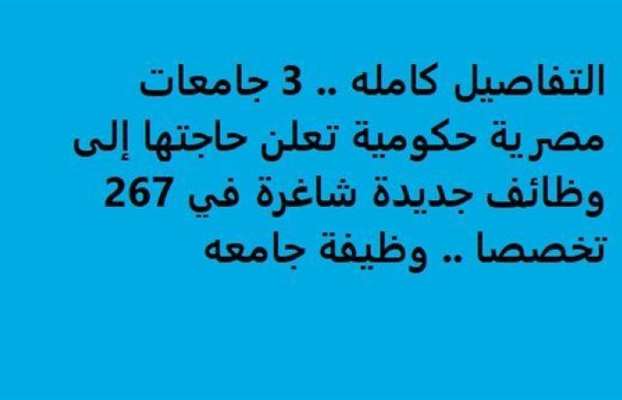 التفاصيل كامله.. 3 جامعات مصرية حكومية تعلن حاجتها إلى وظائف جديدة شاغرة في 267 تخصصا.. وظيفة جامعه