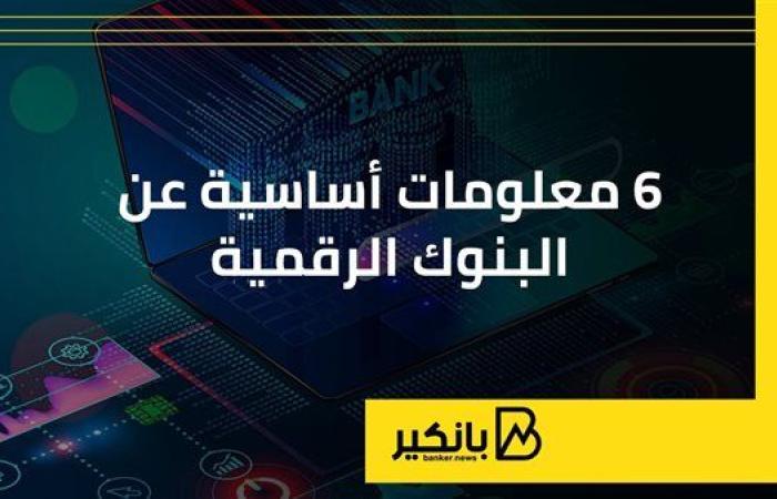 6 معلومات أساسية عن البنوك الرقمية