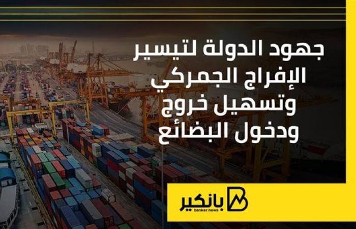 جهود الدولة لتيسير الإفراج الجمركي وتسهيل خروج ودخول البضائع