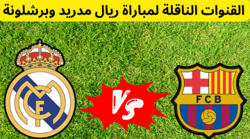 تردد القنوات المفتوحة الناقلة لمباراة ريال مدريد وبرشلونة اليوم في الدوري الإسباني علي النايل سات